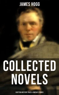 James Hogg: Collected Novels, Scottish Mystery Tales &amp; Fantasy Stories