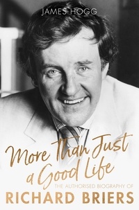 James Hogg - More Than Just A Good Life - The Authorised Biography of Richard Briers.