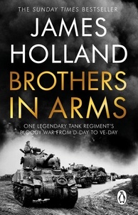 James Holland - Brothers in Arms - One Legendary Tank Regiment's Bloody War from D-Day to VE-Day.