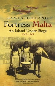 James Holland - Fortress Malta - An Island Under Siege 1940-1943.