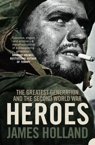 James Holland - Heroes - The Greatest Generation and the Second World War.