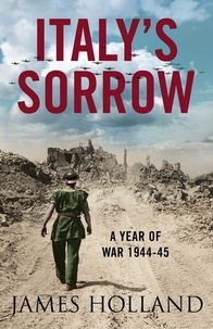 James Holland - Italy’s Sorrow - A Year of War 1944–45.