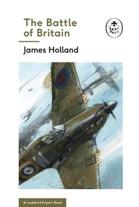 James Holland et Keith Burns - The Battle of Britain: Book 2 of the Ladybird Expert History of the Second World War.