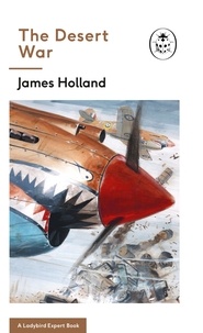 James Holland et Keith Burns - The Desert War - Book 4 of the Ladybird Expert History of the Second World War.