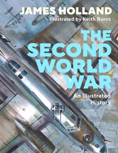 James Holland et Keith Burns - The Second World War - An Illustrated History.