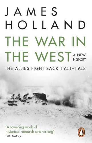 James Holland - The War in the West: A New History - Volume 2: The Allies Fight Back 1941-43.