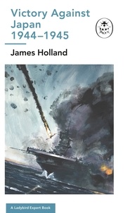 James Holland - Victory Against Japan 1944-1945: A Ladybird Expert Book - (WW2 #12).