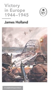 James Holland - Victory in Europe 1944-1945: A Ladybird Expert Book - (WW2 #11).