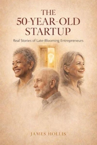 The 50-Year-Old Startup: Real Stories of Late-Blooming Entrepreneurs