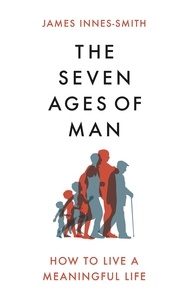 James Innes-Smith - The Seven Ages of Man - How to Live a Meaningful Life.