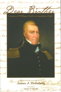 James J Holmberg - Dear Brother - Letters of William Clark to Jonathan Clark.