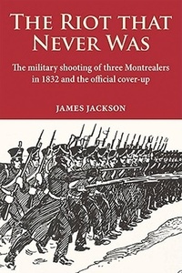 James Jackson - Riot that Never Was, The - The military shooting of three Montrealers in 1832 and the official cover-up.