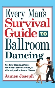  James Joseph - Every Man's Survival Guide to Ballroom Dancing: Ace Your Wedding Dance and Keep Cool on a Cruise, at a Formal, and in Dance Classes.