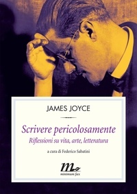 James Joyce et Federico Sabatini - Scrivere pericolosamente. Riflessioni su vita, arte, letteratura.