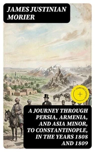 A Journey through Persia, Armenia, and Asia Minor, to Constantinople, in the Years 1808 and 1809