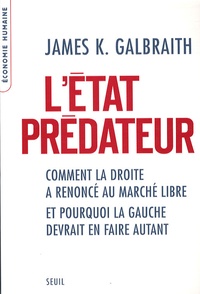 James K. Galbraith - L'Etat prédateur - Comment la droite a renoncé au marché libre et pourquoi la gauche devrait en faire autant.
