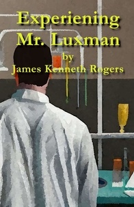  James Kenneth Rogers - Experiencing Mr. Luxman: A Short Story.