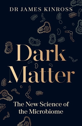 James Kinross - Dark Matter - The New Science of the Microbiome.
