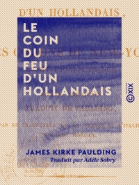 James Kirke Paulding et Adèle Sobry - Le Coin du feu d'un Hollandais - Ou les Colons de New-York avant l'Indépendance.