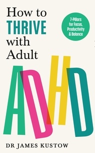 James Kustow - How to Thrive with Adult ADHD - 7 Pillars for Focus, Productivity and Balance.