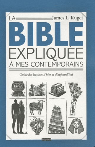 James L. Kugel - La Bible expliquée à mes contemporains - Guide des lectures d'hier et d'aujourd'hui.