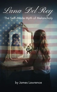 Lana Del Rey: The Self-Made Myth of Melancholy