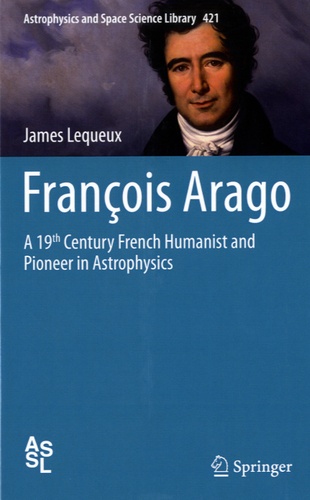 James Lequeux - François Arago - A 19th Century French Humanist and Pioneer in Astrophysics.