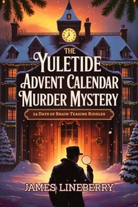 The Yuletide Advent Calendar Murder Mystery: Twisted Truths Behind Every Door — 24 Days of Riddles, Clues, and Deception