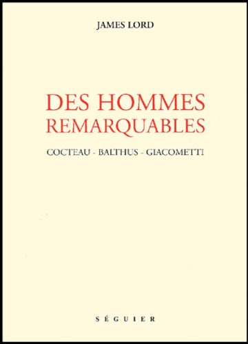 James Lord - Des hommes remarquables - Cocteau, Balthus, Giacometti.