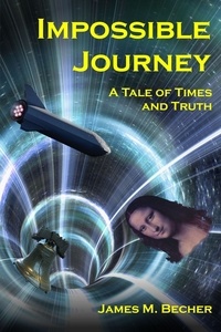  James M. Becher - Impossible Journey, A Tale of Times and Truth.