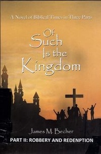  James M. Becher - Of Such Is The Kingdom, PART ii, Robbery And Redemption, A Novel of the Christ and the Roman Empire - Of Such Is The Kingdom, A Novel of Biblical times in 3 parts, #2.