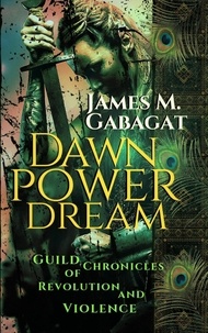  James M. Gabagat - Dawn Power Dream: Guild Chronicles of Revolution and Violence.