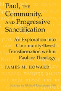 James m. Howard - Paul, the Community, and Progressive Sanctification - An Exploration into Community-Based Transformation within Pauline Theology.
