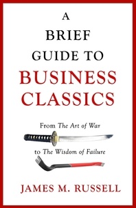 James M. Russell - A Brief Guide to Business Classics - From The Art of War to The Wisdom of Failure.