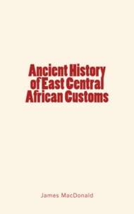 James MacDonald - Ancient History of East Central African Customs.