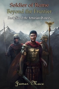  James Mace - Soldier of Rome: Beyond the Frontier - The Artorian Dynasty, #6.