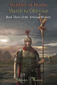  James Mace - Soldier of Rome: March to Oblivion - The Artorian Dynasty, #3.