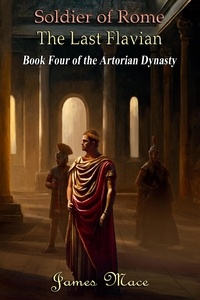  James Mace - Soldier of Rome: The Last Flavian - The Artorian Dynasty, #4.