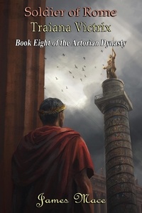  James Mace - Soldier of Rome: Traiana Victrix - The Artorian Dynasty, #8.