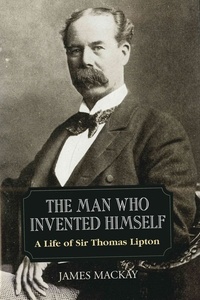 James Mackay - Sir Thomas Lipton - The Man Who Invented Himself.