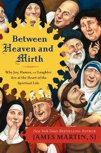 James Martin - Between Heaven and Mirth - Why Joy, Humor, and Laughter Are at the Heart of the Spiritual Life.