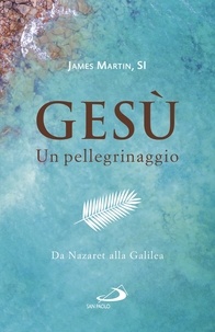 James Martin - Gesù. Un pellegrinaggio - Da Nazaret alla Galilea.