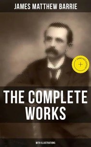The Complete Works of J. M. Barrie (With Illustrations)
