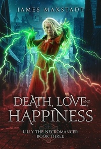  James Maxstadt - Death, Love, and Happiness - Lilly the Necromancer, #3.