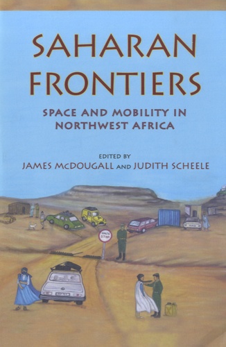 James McDougall et Judith Scheele - Saharan Frontiers - Space and Mobility in Northwest Africa.