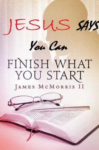  James McMorris II - Jesus Says you can Finish What You Start - Jesus Says Series, #3.