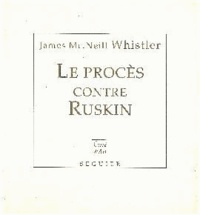 James Mcneill Whisler - Le procès contre Ruskin. suivi de L'art et les critiques d'art.