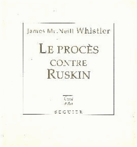 James Mcneill Whisler - Le procès contre Ruskin. suivi de L'art et les critiques d'art.