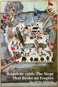Szigetvár 1566: The Siege That Broke an Empire