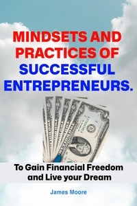  James Moore - Mindsets and Practices of Successful Entrepreneur: To Gain Financial Freedom and Live your Dream.